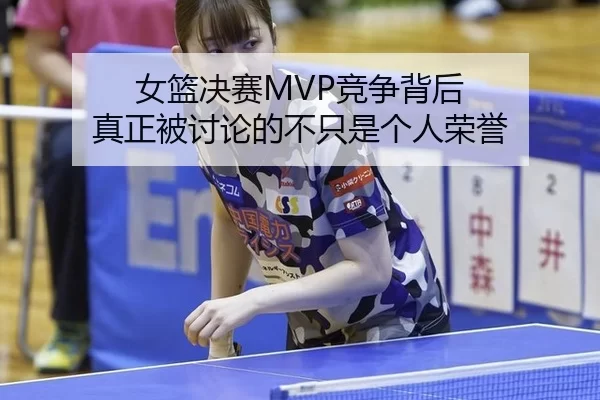 女篮决赛MVP竞争背后 真正被讨论的不只是个人荣誉